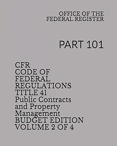 CFR CODE OF FEDERAL REGULATIONS TITLE 41 Public Contracts and Property Management VOLUME 2 of 4 BUDGET EDITION: PART 101