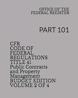 CFR CODE OF FEDERAL REGULATIONS TITLE 41 Public Contracts and Property Management VOLUME 2 of 4 BUDGET EDITION: PART 101