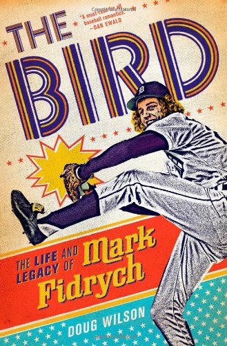 The Bird: The Life and Legacy of Mark Fidrych by Doug Wilson