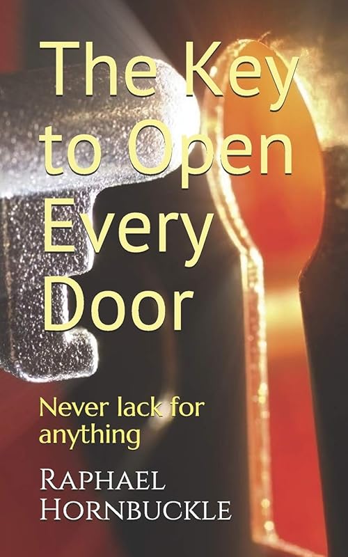 The Key to Open Every Door: Entrance into the Kingdom of Heaven and never lack for anything by Raphael Hornbuckle