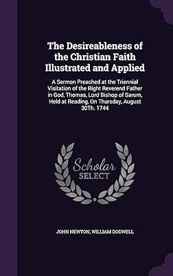 The Desireableness of the Christian Faith Illustrated and Applied: A Sermon Preached at the Triennial Visitation of the Right Reverend Father in God, ... at Reading, On Thursday, August 30Th. 1744
