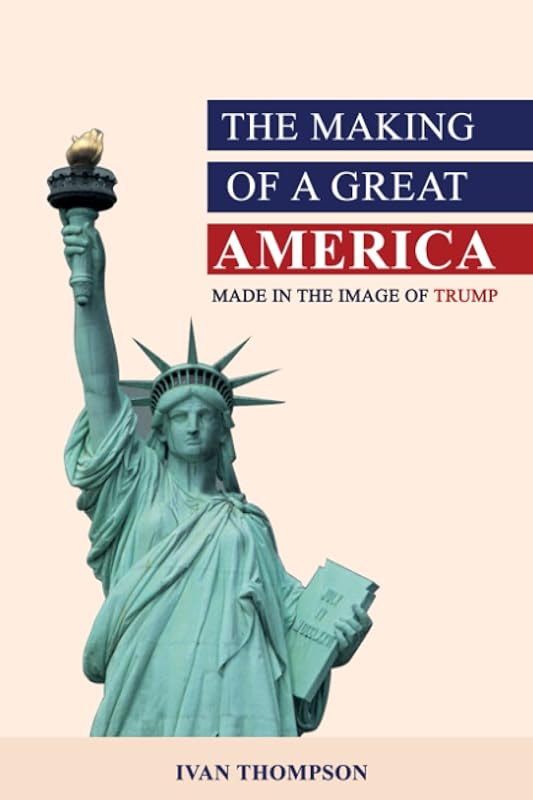 The Making of a Great America: Made In Trump's Image by Ivan Thompson