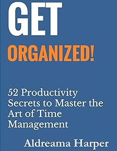 Get Organized! 52 Productivity Secrets to Master the Art of Time Management by Aldreama Harper