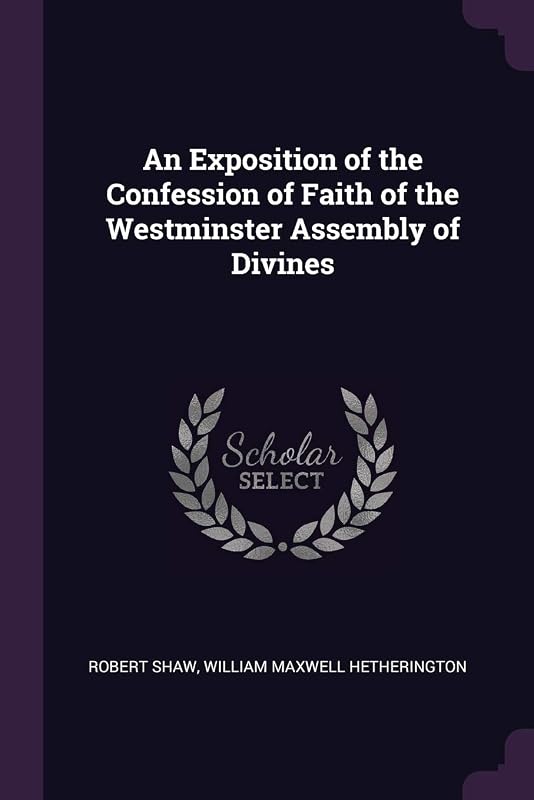 An Exposition of the Confession of Faith of the Westminster Assembly of Divines by Robert Shaw