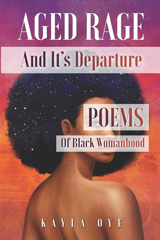 Aged Rage and It's Departure: Poems Of Black Womanhood by Kayla Oye