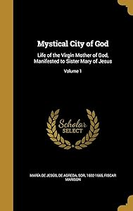 Mystical City of God: Life of the Virgin Mother of God, Manifested to Sister Mary of Jesus; Volume 1 by Fiscar Marison
