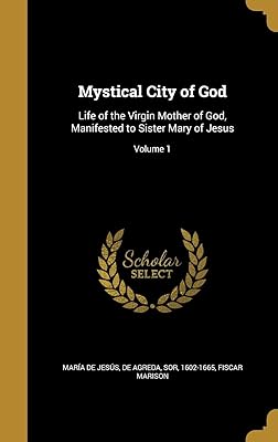 Mystical City of God: Life of the Virgin Mother of God, Manifested to Sister Mary of Jesus; Volume 1