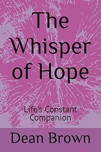 The Whisper of Hope: Life's Constant Companion by Dean Brown