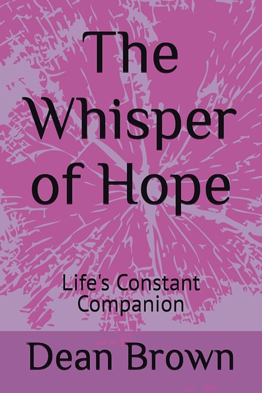 The Whisper of Hope: Life's Constant Companion by Dean Brown