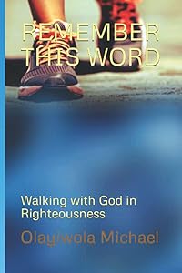REMEMBER THIS WORD: Walking with God in Righteousness by Olayiwola B. Michael