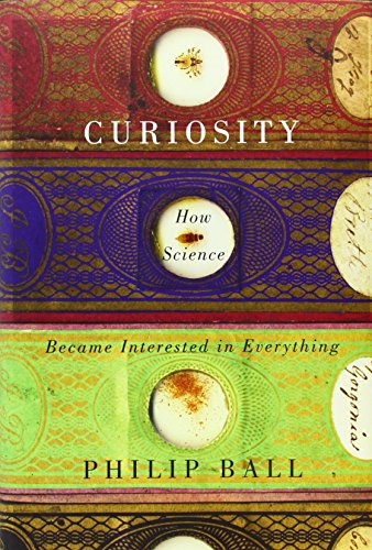 Curiosity: How Science Became Interested in Everything by Philip Ball