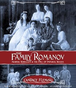 The Family Romanov: Murder, Rebellion, and the Fall of Imperial Russia