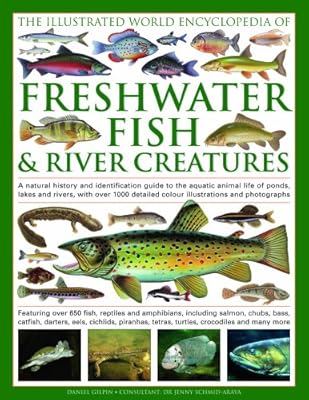 The Illustrated World Encyclopedia of Freshwater Fish &amp; River Creatures: A Natural History and Identification Guide to the Animal Life of Ponds, Lakes ... 1000 Detailed Illustrations and Photographs