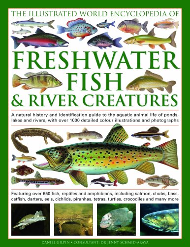 The Illustrated World Encyclopedia of Freshwater Fish &amp; River Creatures: A Natural History and Identification Guide to the Animal Life of Ponds, Lakes ... 1000 Detailed Illustrations and Photographs by Daniel Gilpin