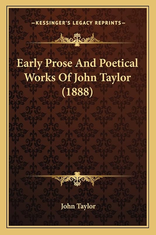 Early Prose And Poetical Works Of John Taylor (1888) by Lecturer in Classics John Taylor