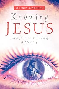 Knowing Jesus Through Love, Fellowship & Worship by Quency Gardner