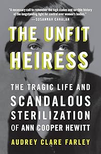 The Unfit Heiress: The Tragic Life and Scandalous Sterilization of Ann Cooper Hewitt by Audrey Clare Farley