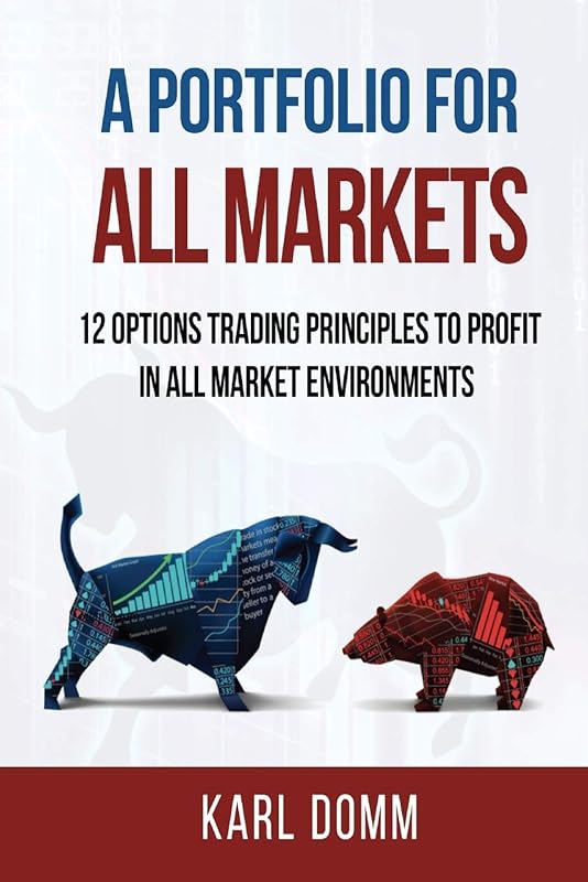 A PORTFOLIO FOR ALL MARKETS: 12 OPTIONS TRADING PRINCIPLES TO PROFIT IN ALL MARKET ENVIRONMENTS by KARL DOMM