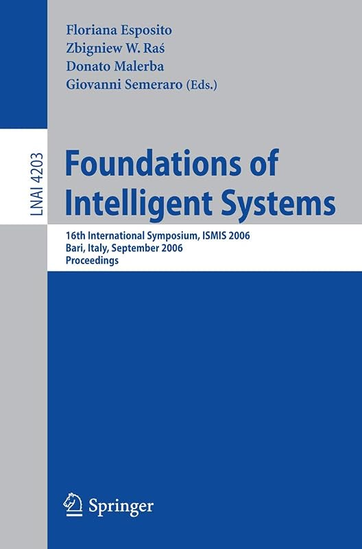 Foundations of Intelligent Systems: 16th International Symposium, ISMIS 2006, Bari, Italy, September 27-29, 2006, Proceedings (Lecture Notes in Computer Science, 4203) by Floriana Esposito
