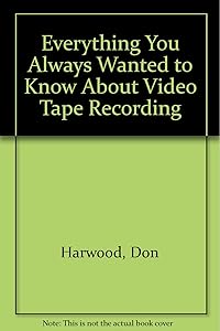 Everything You Always Wanted to Know About Video Tape Recording by Don Harwood