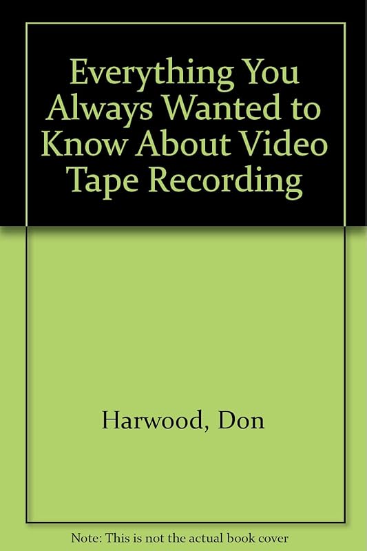 Everything You Always Wanted to Know About Video Tape Recording by Don Harwood