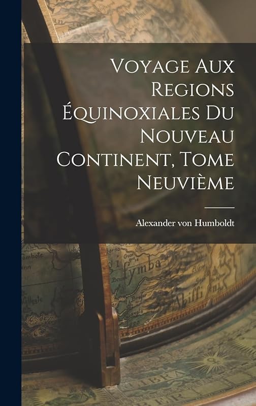 Voyage aux Regions Équinoxiales du Nouveau Continent, Tome Neuvième by Alexander Von Humboldt