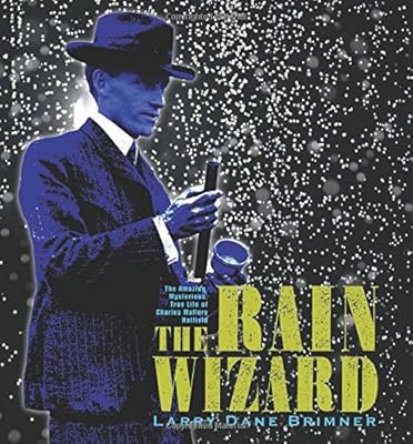 The Rain Wizard: The Amazing, Mysterious, True Life of Charles Mallory Hatfield