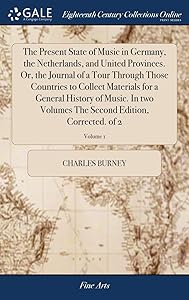 The Present State of Music in Germany, the Netherlands, and United Provinces. Or, the Journal of a Tour Through Those Countries to Collect Materials ... The Second Edition, Corrected. of 2; Volume 1 by Charles Burney