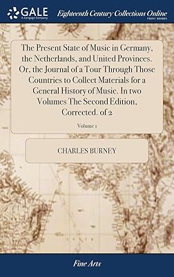The Present State of Music in Germany, the Netherlands, and United Provinces. Or, the Journal of a Tour Through Those Countries to Collect Materials ... The Second Edition, Corrected. of 2; Volume 1