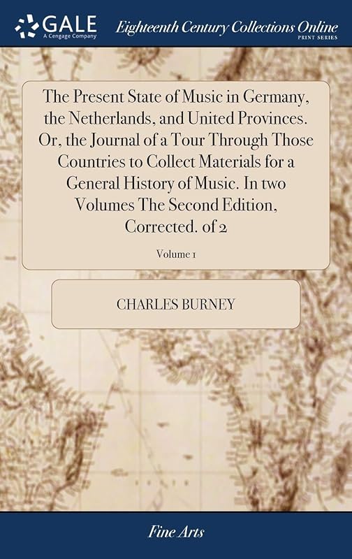 The Present State of Music in Germany, the Netherlands, and United Provinces. Or, the Journal of a Tour Through Those Countries to Collect Materials ... The Second Edition, Corrected. of 2; Volume 1 by Charles Burney