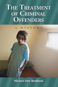 The Treatment of Criminal Offenders: A History by Michael Dow Burkhead