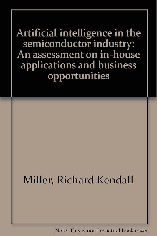 Artificial intelligence in the semiconductor industry: An assessment on in-house applications and business opportunities by Richard Kendall Miller
