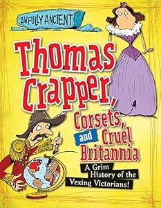 Thomas Crapper, Corsets, and Cruel Britannia: A Grim History of the Vexing Victorians!