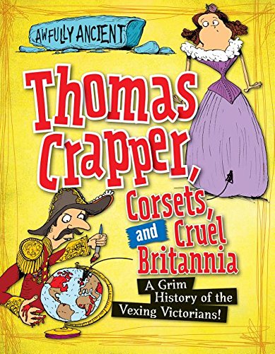 Thomas Crapper, Corsets, and Cruel Britannia: A Grim History of the Vexing Victorians! by Peter Hepplewhite