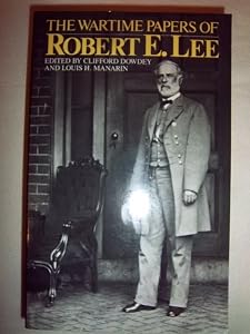 The Wartime Papers Of Robert E. Lee by Clifford Dowdey