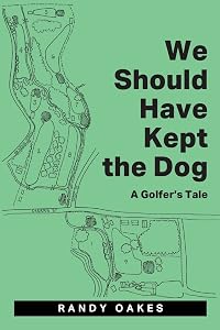 We Should Have Kept the Dog: A Golfer's Tale by Randy Oakes