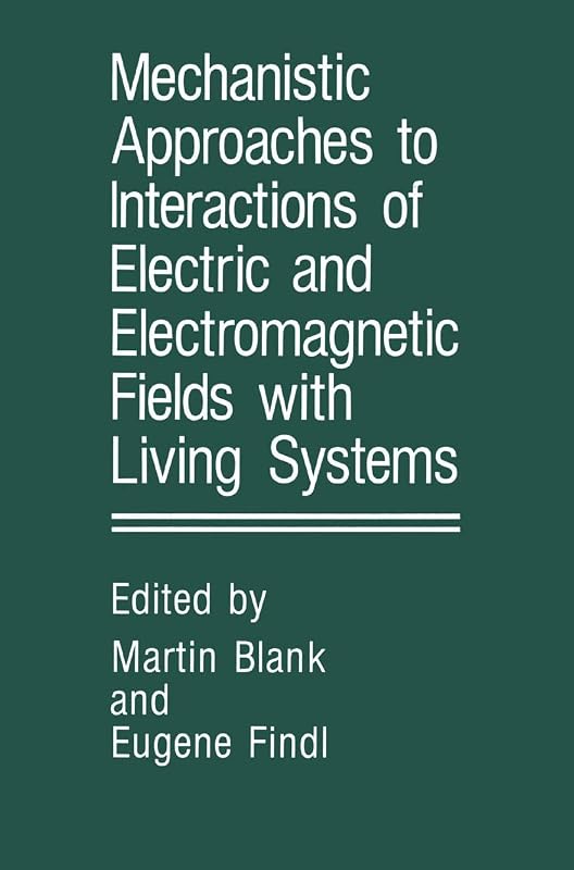 Mechanistic Approaches to Interactions of Electric and Electromagnetic Fields with Living Systems by Martin Blank