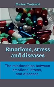 Emotions, Stress, and diseases: The relationships between emotions, stress, and diseases. (Healthy lifestyle) by Mariusz Trojanski