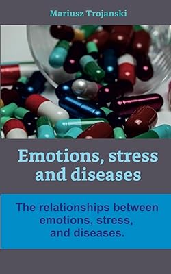 Emotions, Stress, and diseases: The relationships between emotions, stress, and diseases. (Healthy lifestyle)