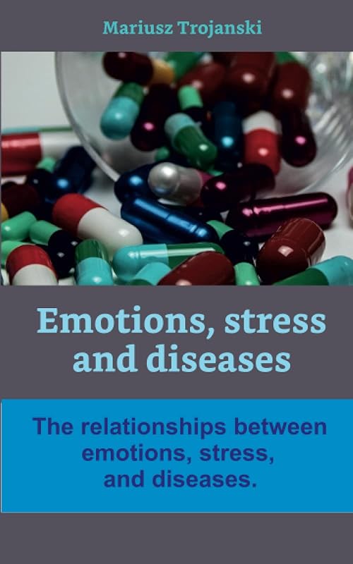 Emotions, Stress, and diseases: The relationships between emotions, stress, and diseases. (Healthy lifestyle) by Mariusz Trojanski
