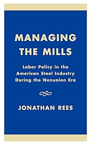 Managing the Mills: Labor Policy in the American Steel Industry During the Nonunion Era