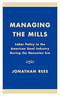 Managing the Mills: Labor Policy in the American Steel Industry During the Nonunion Era