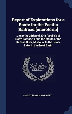 Report of Explorations for a Route for the Pacific Railroad [microform]: ...near the 38th and 39th Parallels of North Latitude, From the Mouth of the ... to the Sevier Lake, in the Great Basin
