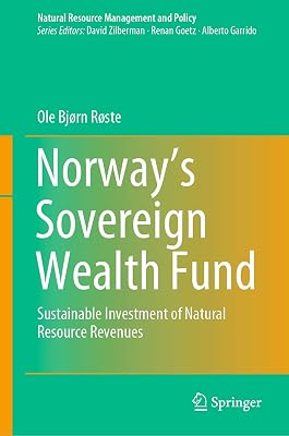 Norway’s Sovereign Wealth Fund: Sustainable Investment of Natural Resource Revenues (Natural Resource Management and Policy Book 54)