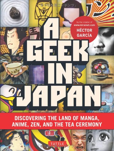 A Geek in Japan: Discovering the Land of Manga, Anime, Zen, and the Tea Ceremony by Hector Garcia