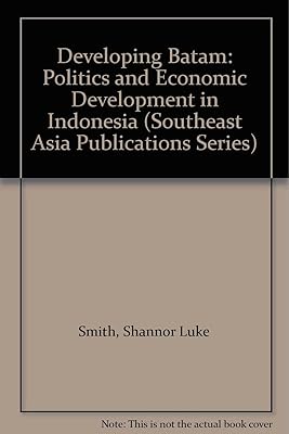 Developing Batam: Politics and Economic Development in Indonesia (SOUTHEAST ASIA PUBLICATIONS SERIES)