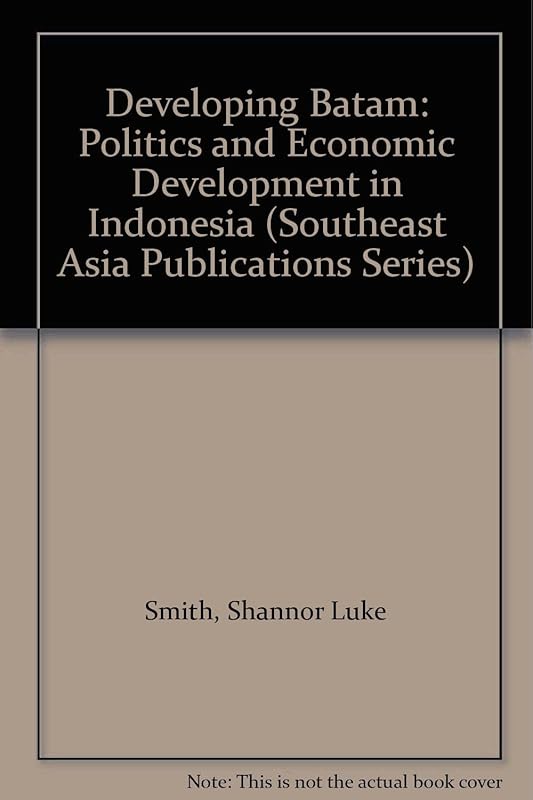Developing Batam: Politics and Economic Development in Indonesia (SOUTHEAST ASIA PUBLICATIONS SERIES) by Shannor Luke Smith