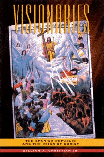 Visionaries: The Spanish Republic and the Reign of Christ by William A. Christian