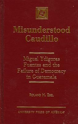 Misunderstood Caudillo: Miguel Ydigoras Fuentes and the Failure of Democracy in Guatemala (Tulane Studies in Political Science)