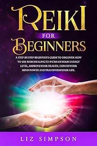 Reiki For Beginners: A Step-By-Step Beginner's Guide to Discover How to Use Reiki Healing to Increase Your Energy Level, Improve Your Health, Expand Your Mind Power and Transform Your Life. by LIZ SIMPSON